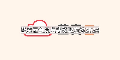 蓝奏云会员怎么免费领取 蓝奏云会员免费领取方法2024